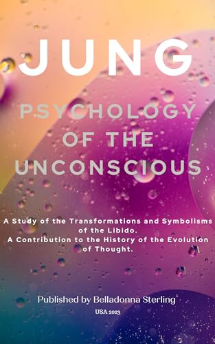PSYCHOLOGY OF THE UNCONSCIOUS: A Study of the Transformations and Symbolisms of the Libido. A Contribution to the History of the Evolution of Thought.