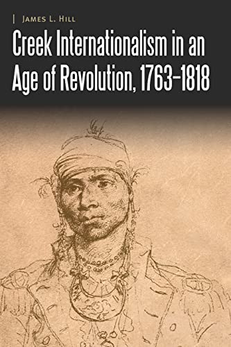 Creek Internationalism in an Age of Revolution, 1763–1818 (Borderlands and Transcultural Studies)