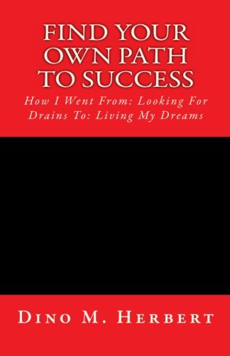 Find Your Own Path To Success: How I Went From: Looking For Drains To: Living My Dreams