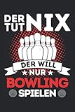 DER TUT NIX - DER WILL NUR BOWLING SPIELEN!: Notizbuch A5, 120 Seiten, LINIERT - Lustiges Bowling Spruch Motiv für Bowlingspieler! Super als ... geeignet! Super Geschenkidee für Bowler!