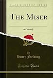  The Miser: A Comedy (Classic Reprint) (English Edition)