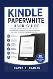 Kindle Paperwhite User Guide: The Simple Step-by-Step Manual to Set Up, Navigate, Read, Download Books, Customize Settings, and Master Your Kindle Paperwhite with Ease