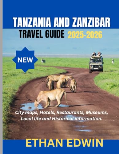 TANZANIA AND ZANZIBAR TRAVEL GUIDE 2025-2026: The Best Time to Visit, Top Places to Explore, and Everything You Need to Know Before You Go