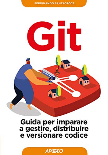 Git. Guida Per Imparare A Gestire, Distribuire E Versionare Codice