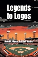 Legends to Logos: How MLB Teams Got Their Names B0DDL5P3PS Book Cover
