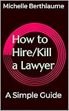 How to Hire/Kill a Lawyer : A Simple Guide
