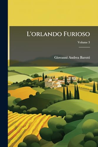 L'orlando Furioso: Con Le Dichiarazioni Di Giovannandres Barotti E D'altri, E Gli Argomenti Dei Quattro Comentatori Anguillara, Ammirato, Dolce E Verdizzotti; Volume 3 (Italian Edition)