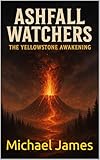 Ashfall Watchers: The Yellowstone Awakening (Global Disaster Scenarios Book 4)