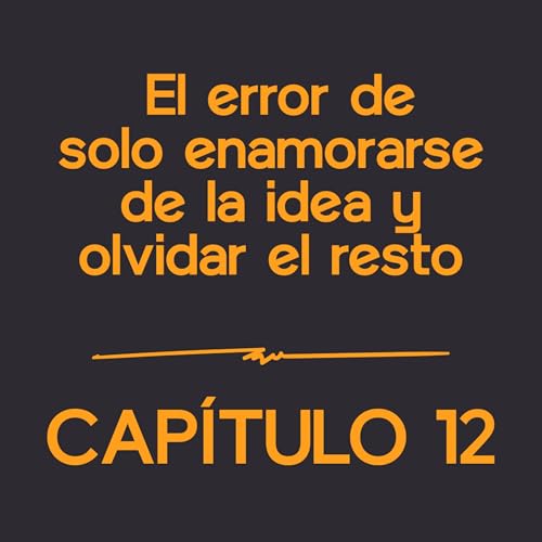 El error de solo enamorarse de la idea y olvidar el resto. | Capítulo 12
