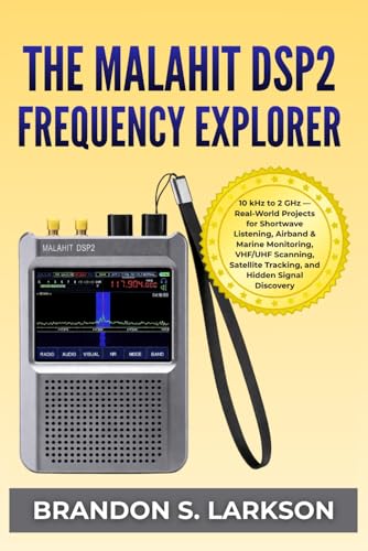  The Malahit DSP2 Frequency Explorer: 10 kHz to 2 GHz — Real-World Projects for Shortwave Listening, Airband & Marine Monitoring, VHF/UHF Scanning, Satellite Tracking, and Hidden Signal Discovery
