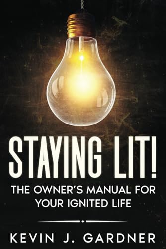 Staying Lit!: The Owner’s Manual for Your Ignited Life