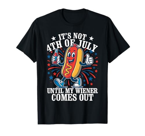 Its Not 4th Of July Until My Weiner Comes Out - Fourth July T-Shirt