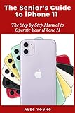 The Senior’s Guide to iPhone 11: The Step by Step Manual to Operate Your iPhone 11