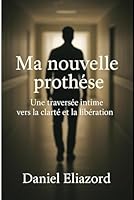 Ma nouvelle prothese: Une traversée intime vers la clarté et la libération (French Edition) B0F5QTHFVW Book Cover