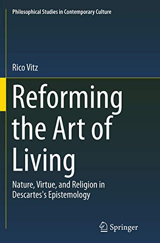 Reforming the Art of Living: Nature, Virtue, and Religion in Descartes's Epistemology (Philosophical Studies in Contemporary Culture, 24)