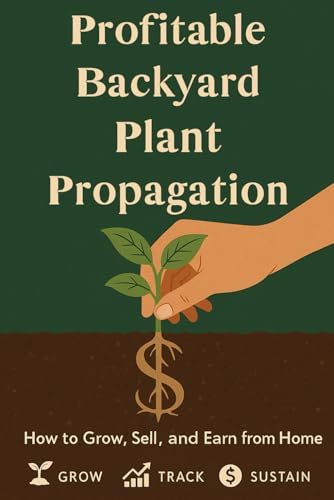 Profitable Backyard Plant Propagation: How to Turn Cuttings into Cash & Grow Your Own Success Story from Home