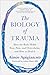 The Biology of Trauma: How the Body Holds Fear, Pain, and Overwhelm, and How to Heal It