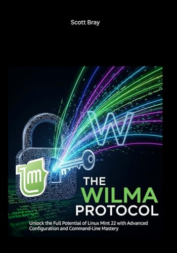 The Wilma Protocol: Unlock the Full Potential of Linux Mint 22 with Advanced Configuration and Command-Line Mastery