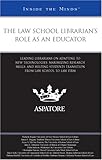 The Law School Librarian's Role as an Educator: Leading Librarians on Adapting to New Technologies, Maximizing Research Skills, and Helping Students ... Law School to Law Firm (Inside the Minds)