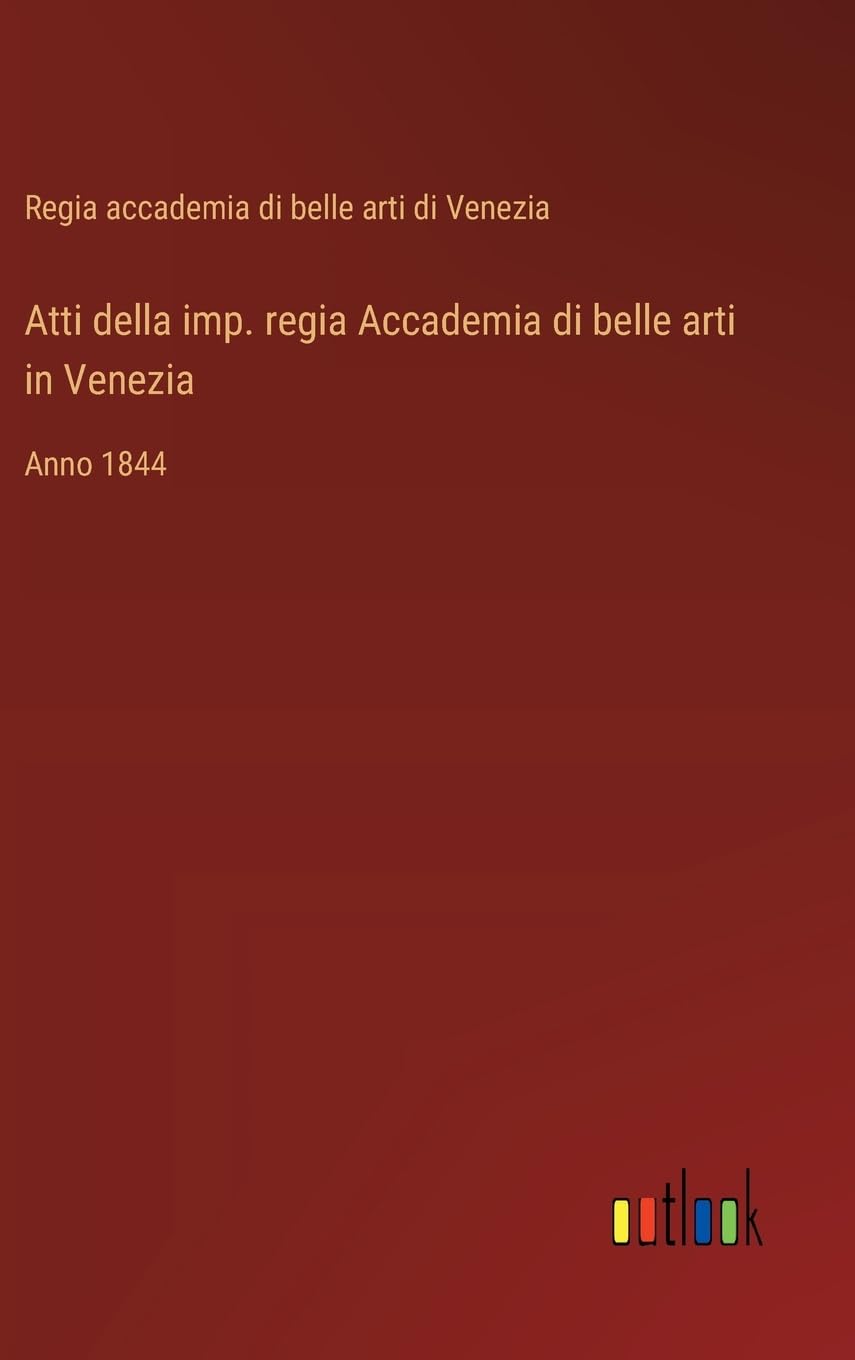 Atti della imp. regia Accademia di belle arti in Venezia: Anno 1844