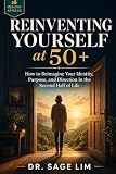 Reinventing Yourself at 50+: How to Reimagine Your Identity, Purpose, and Direction in the Second Half of Life (Healthy After 50)