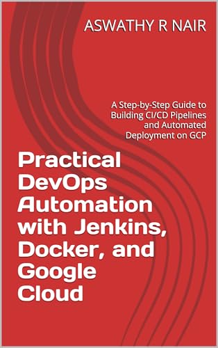 Practical DevOps Automation with Jenkins, Docker, and Google Cloud: A Step-by-Step Guide to Building CI/CD Pipelines and Automated Deployment on GCP
