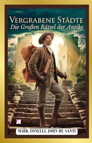 Vergrabene Städte: Die Großen Rätsel der Antike: Von den unterirdischen Metropolen zu den überfluteten Tempeln: Eine faszinierende Reise zu den außergewöhnlichsten archäologischen Entdeckungen