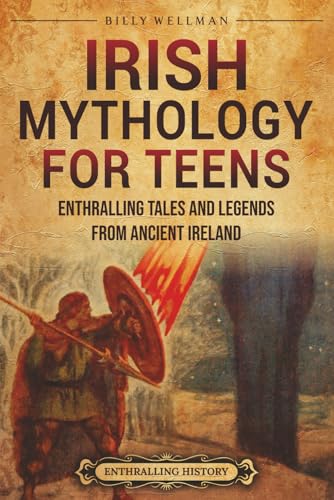 Irish Mythology for Teens: Enthralling Tales and Legends from Ancient Ireland (Legendary Histories for Teenagers)