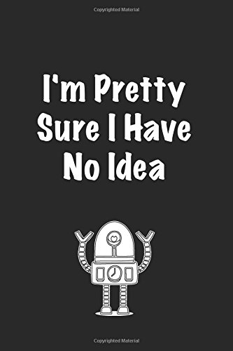 I'm Pretty Sure I Have No Idea: Lined notebook