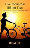 Five Tips For Mountain Biking: Essential Tips to Enhance Your Mountain Biking Experience
