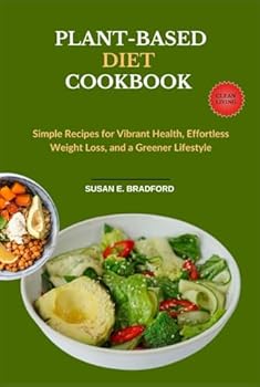 Plant-Based Diet Cookbook: Simple Recipes for Vibrant Health, Effortless Weight Loss, and a Greener Lifestyle (The Complete Diet & Nutrition Series)