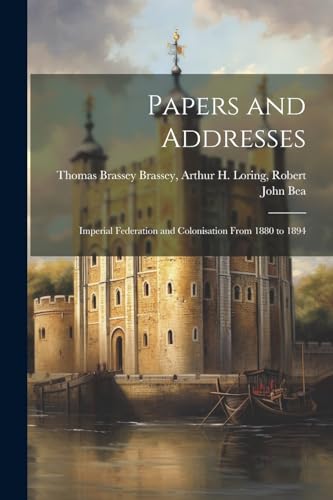 Papers and Addresses: Imperial Federation and Colonisation From 1880 to 1894