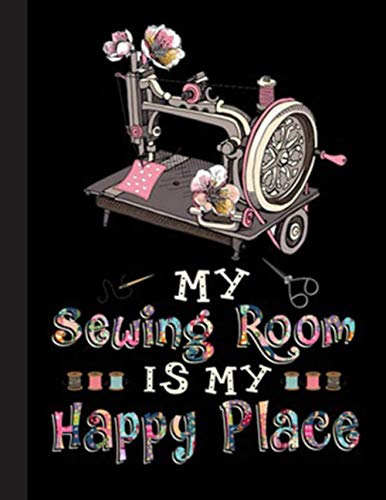 My Sewing Room Is My Happy Place Notebook: Lined Journal Notebook for Quilters Quilting, Sewing Lover. 8.5” X 11”, 120 Pages