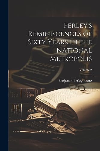 Perley's Reminiscences of Sixty Years in the National Metropolis; Volume 2