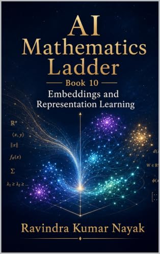AI Mathematics Ladder — Book 10: Embeddings and Representation Learning (The AI Mathematics Ladder Building Intelligence from First Principles)