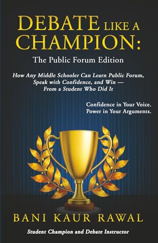 Debate Like a Champion : The Public Forum Edition: How Any Middle Schooler Can Learn Public Forum, Speak with Confidence, and Win - from a Student Who Did It