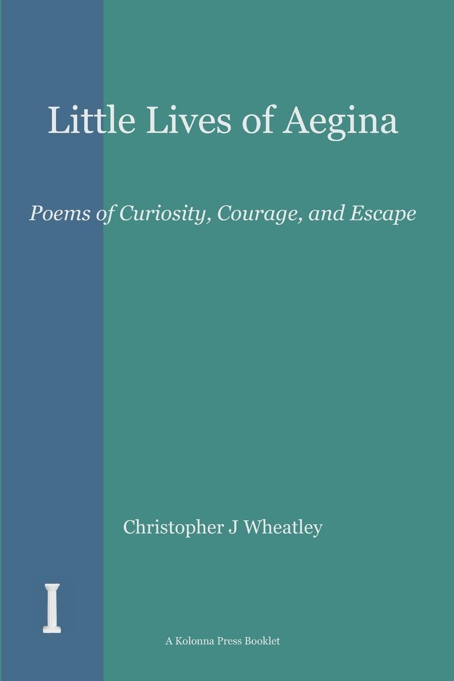 Little Lives of Aegina: Poems of Curiosity, Courage, and Escape (The Kolonna Press Booklet Series)