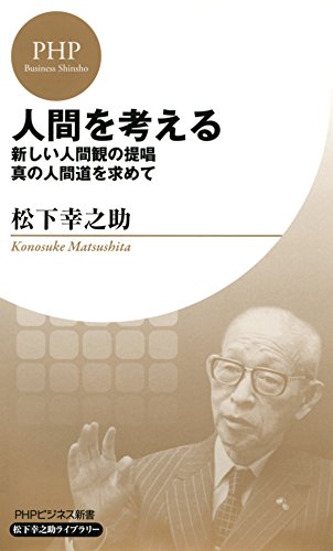 人間を考える 新しい人間観の提唱・真の人間道を求めて (PHPビジネス新書 松下幸之助ライブラリー)