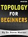 Topology for Beginners: A Rigorous Introduction to Set Theory, Topological Spaces, Continuity, Separation, Countability, Metrizability, Compactness, ... Function Spaces, and Algebraic Topology