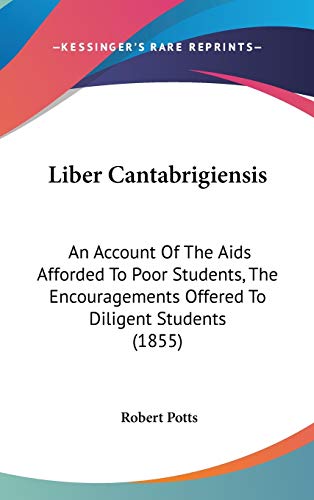 Liber Cantabrigiensis: An Account Of The Aids Afforded To Poor Students, The Encouragements Offered To Diligent Students (1855)