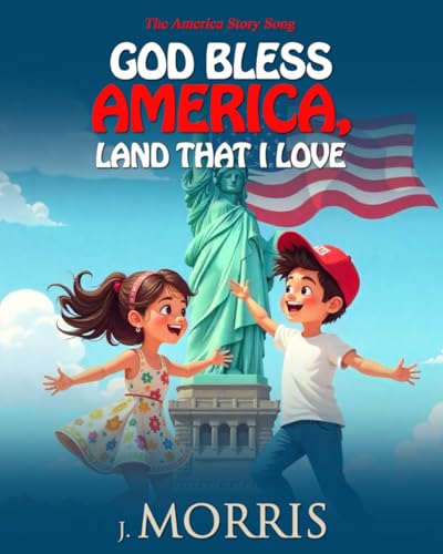 God Bless America, Land That I Love: The American Story Song - A Patriotic Journey for Children About America, Values, and Belonging