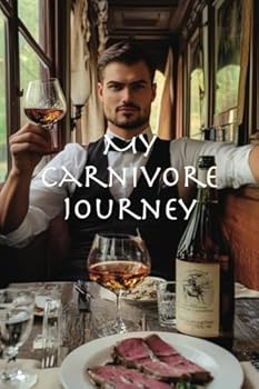 My Carnivore Journey from Failed Attempts at Keto to Profound Truths about Food: A Personal Quest for Health, Truth, and Freedom