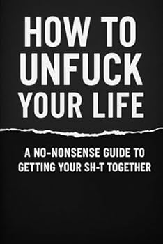 Paperback How to Unfuck Your Life: A No-Nonsense Guide to Getting Your Shit Together Book