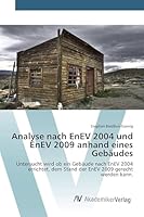 Analyse nach EnEV 2004 und EnEV 2009 anhand eines Gebäudes: Untersucht wird ob ein Gebäude nach EnEV 2004 errichtet, dem Stand der EnEV 2009 gerecht werden kann. 3639385268 Book Cover