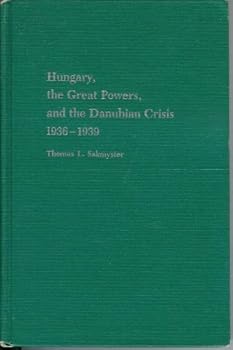 Hardcover Hungary, the Great Powers, and the Danubian Crisis, 1936-1939 Book