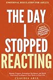 The Day I Stopped Reacting: Emotional Regulation for Adults To Manage Triggers, Strengthen Resilience, and...