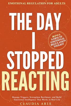 The Day I Stopped Reacting: Emotional Regulation for Adults to Manage Triggers, Strengthen Resilience, and Build Emotional Intelligence