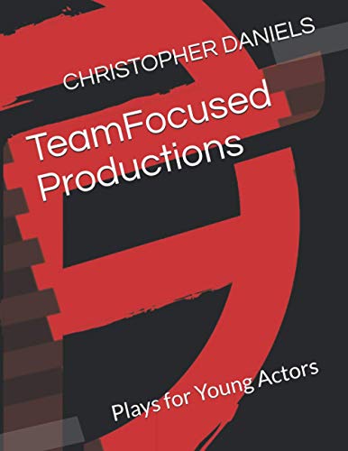 TeamFocused Productions: Plays for Young Actors (Original Plays Made for Today's Audience)