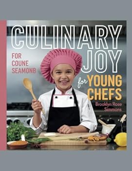 Culinary Joy for Young Chefs - Brooklyn Rose Simmons: 90 Delicious Recipes Ranging from Cheesy Goodness to Decadent Chocolate Delights to Inspire Imagination in the Kitchen