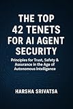  The Top 42 Tenets for AI Agent Security: Principles for Trust, Safety & Assurance in the Age of Autonomous Intelligence (English Edition)